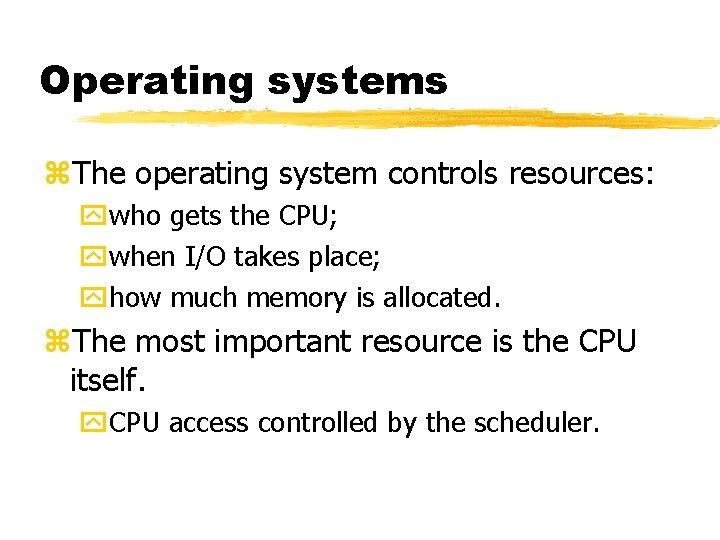 Operating systems The operating system controls resources: who gets the CPU; when I/O takes