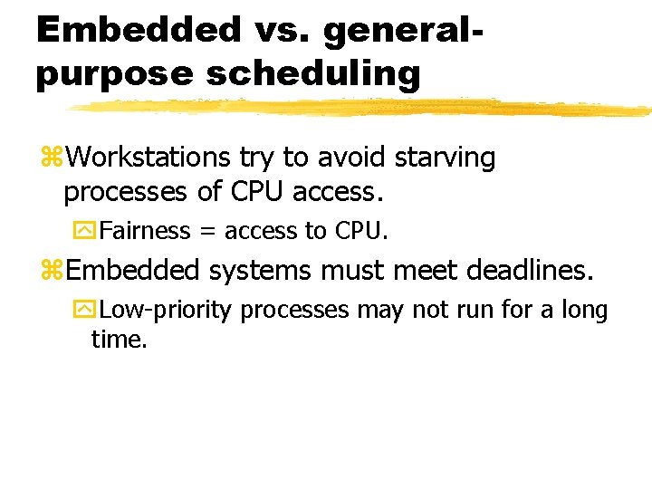 Embedded vs. generalpurpose scheduling Workstations try to avoid starving processes of CPU access. Fairness
