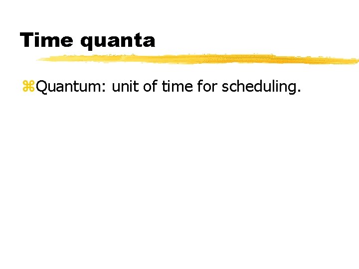 Time quanta Quantum: unit of time for scheduling. 