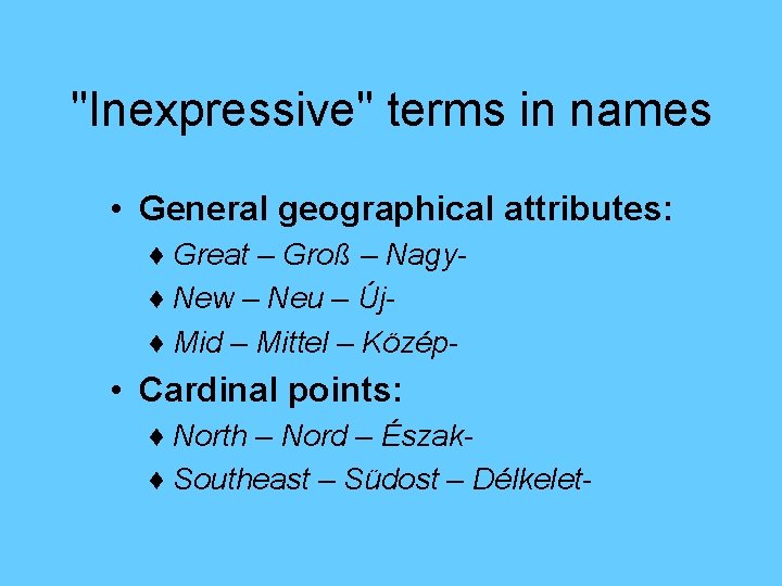 "Inexpressive" terms in names • General geographical attributes: ♦ Great – Groß – Nagy♦