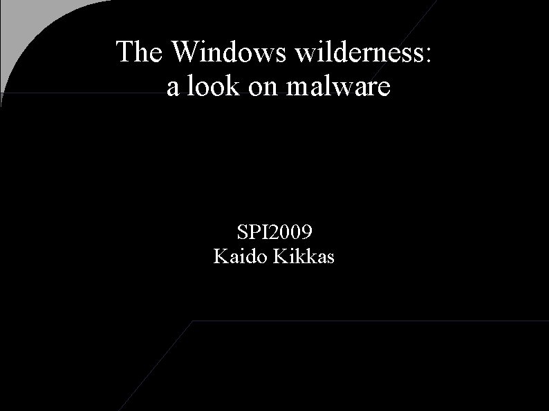 The Windows wilderness: a look on malware SPI 2009 Kaido Kikkas 