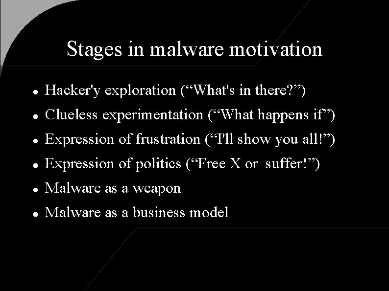 Stages in malware motivation Hacker'y exploration (“What's in there? ”) Clueless experimentation (“What happens