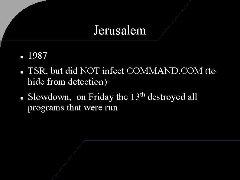 Jerusalem 1987 TSR, but did NOT infect COMMAND. COM (to hide from detection) Slowdown,