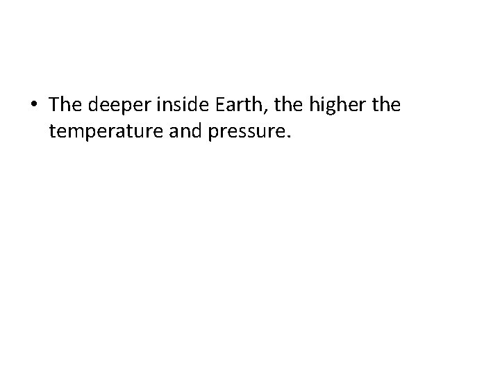  • The deeper inside Earth, the higher the temperature and pressure. 