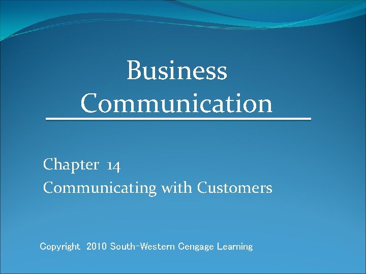 Business Communication Chapter 14 Communicating with Customers Copyright 2010 South-Western Cengage Learning 