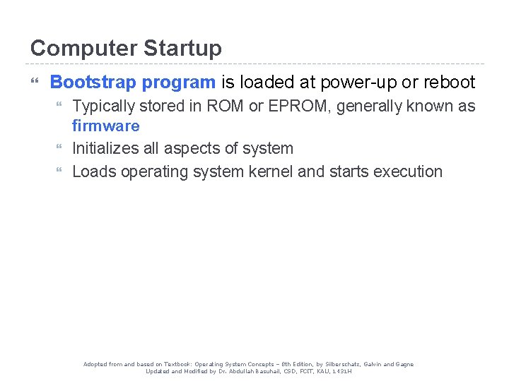 Computer Startup Bootstrap program is loaded at power-up or reboot Typically stored in ROM Computer Startup Bootstrap program is loaded at power-up or reboot Typically stored in ROM