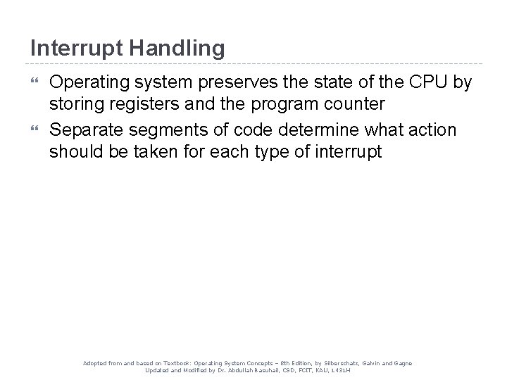 Interrupt Handling Operating system preserves the state of the CPU by storing registers and Interrupt Handling Operating system preserves the state of the CPU by storing registers and