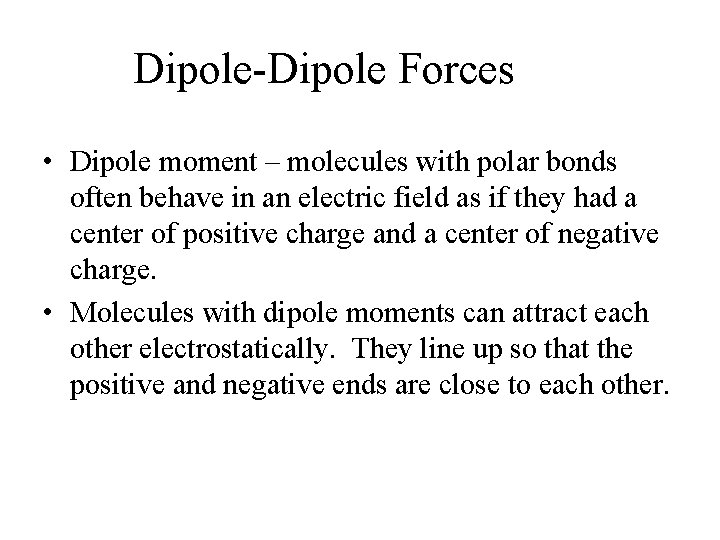 Dipole-Dipole Forces • Dipole moment – molecules with polar bonds often behave in an
