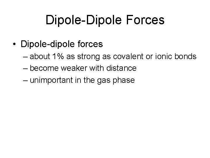 Dipole-Dipole Forces • Dipole-dipole forces – about 1% as strong as covalent or ionic