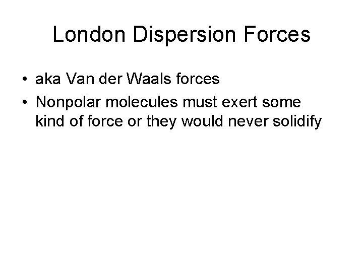 London Dispersion Forces • aka Van der Waals forces • Nonpolar molecules must exert