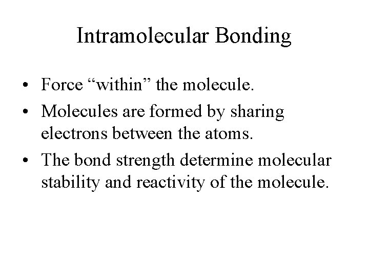 Intramolecular Bonding • Force “within” the molecule. • Molecules are formed by sharing electrons