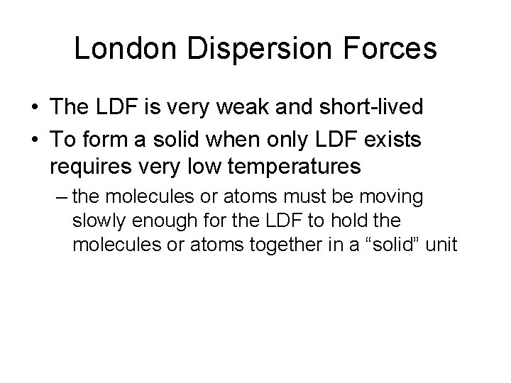 London Dispersion Forces • The LDF is very weak and short-lived • To form