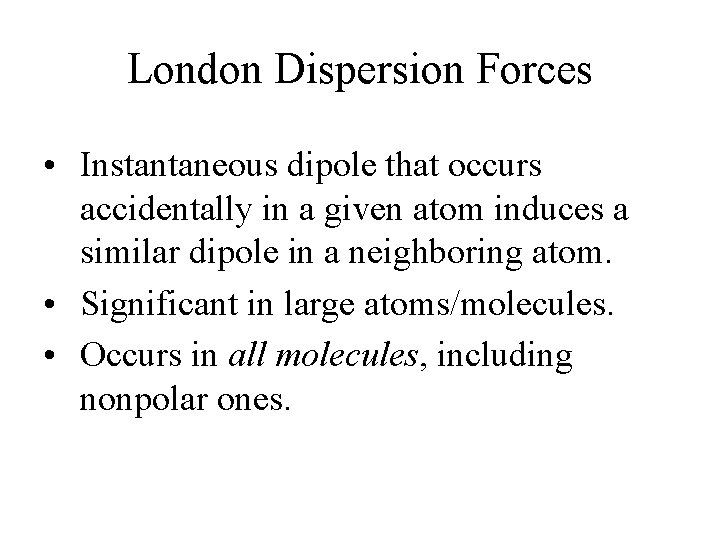 London Dispersion Forces • Instantaneous dipole that occurs accidentally in a given atom induces