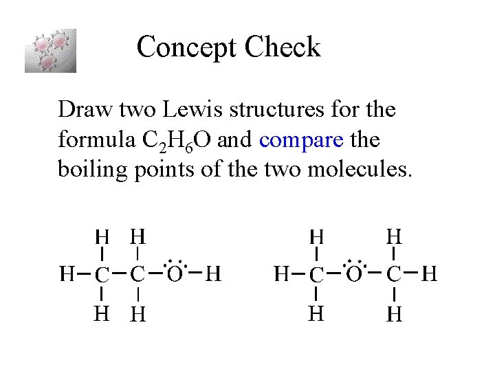 Concept Check Draw two Lewis structures for the formula C 2 H 6 O