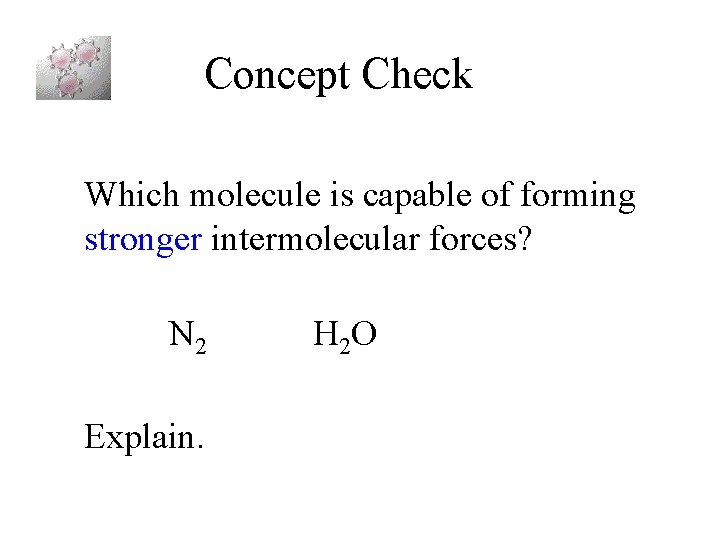 Concept Check Which molecule is capable of forming stronger intermolecular forces? N 2 Explain.