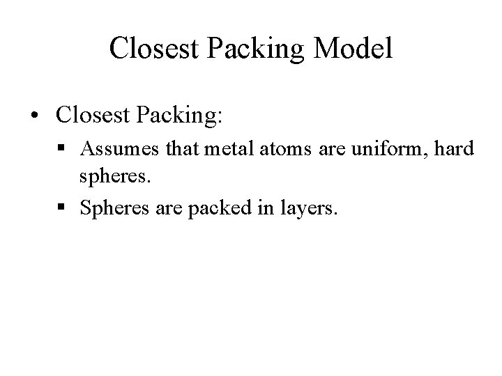 Closest Packing Model • Closest Packing: § Assumes that metal atoms are uniform, hard