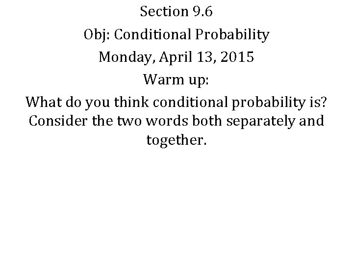 Section 9. 6 Obj: Conditional Probability Monday, April 13, 2015 Warm up: What do