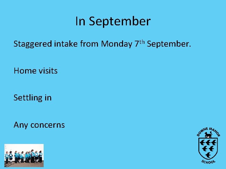 In September Staggered intake from Monday 7 th September. Home visits Settling in Any In September Staggered intake from Monday 7 th September. Home visits Settling in Any