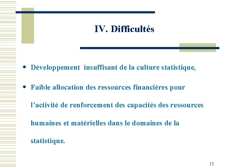 IV. Difficultés w Développement insuffisant de la culture statistique, w Faible allocation des ressources