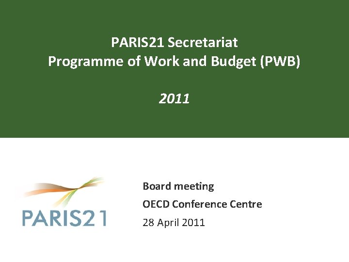 PARIS 21 Secretariat Programme of Work and Budget (PWB) 2011 Board meeting OECD Conference
