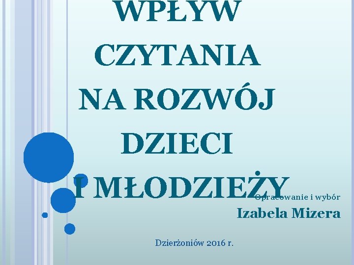 WPŁYW CZYTANIA NA ROZWÓJ DZIECI I MŁODZIEŻY Opracowanie i wybór Izabela Mizera Dzierżoniów 2016