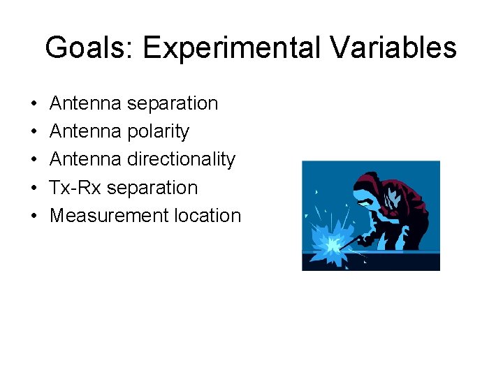 Goals: Experimental Variables • • • Antenna separation Antenna polarity Antenna directionality Tx-Rx separation