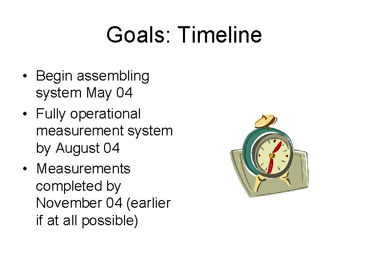 Goals: Timeline • Begin assembling system May 04 • Fully operational measurement system by