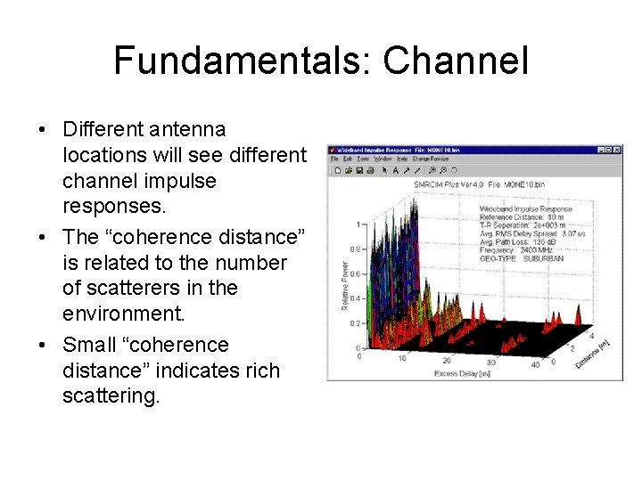 Fundamentals: Channel • Different antenna locations will see different channel impulse responses. • The