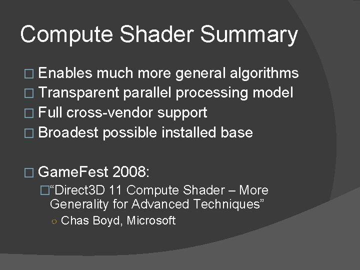 Compute Shader Summary � Enables much more general algorithms � Transparent parallel processing model