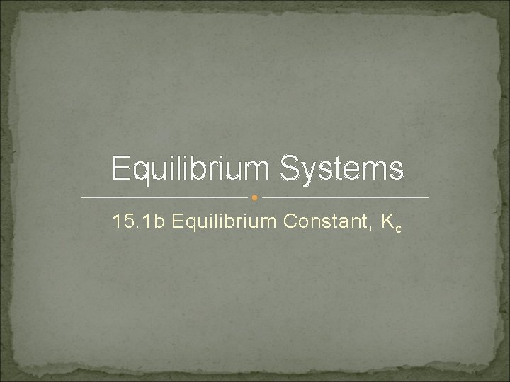 Equilibrium Systems 15. 1 b Equilibrium Constant, K c 