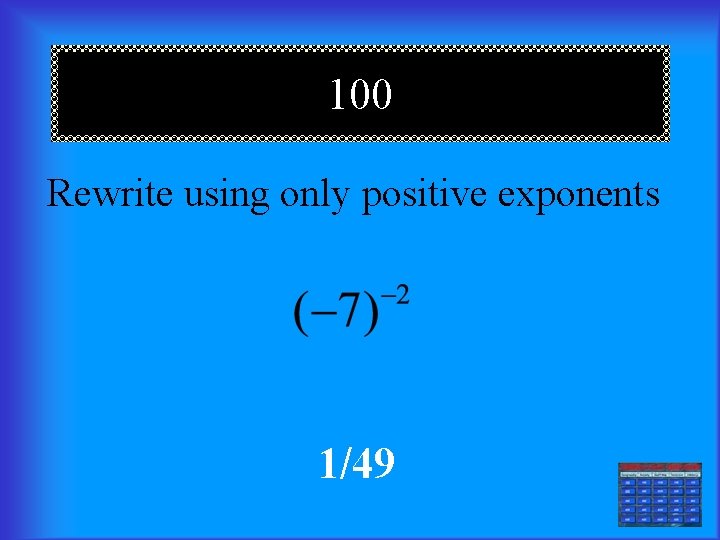 100 Rewrite using only positive exponents 1/49 