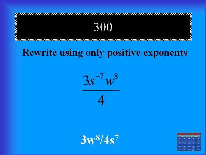 300 Rewrite using only positive exponents 3 w 8/4 s 7 