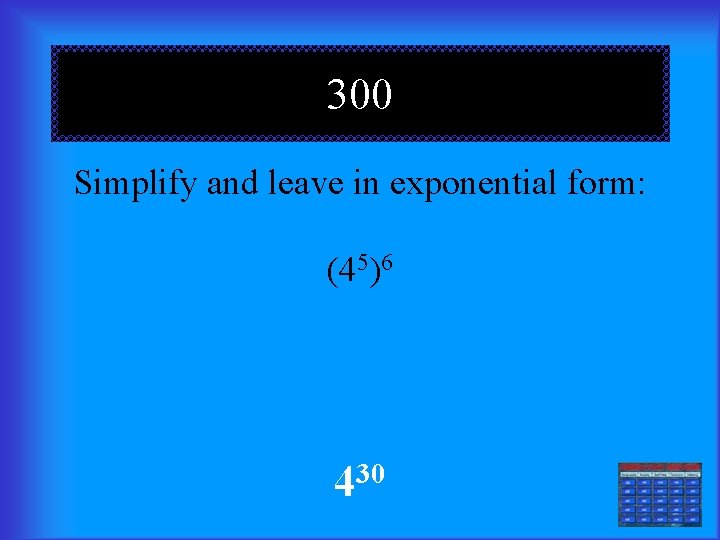 300 Simplify and leave in exponential form: (45)6 30 4 