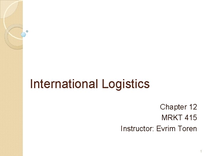 International Logistics Chapter 12 MRKT 415 Instructor: Evrim Toren 1 