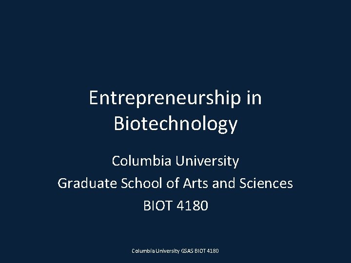 Entrepreneurship in Biotechnology Columbia University Graduate School of Arts and Sciences BIOT 4180 Columbia