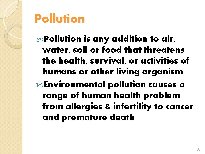 Pollution is any addition to air, water, soil or food that threatens the health,