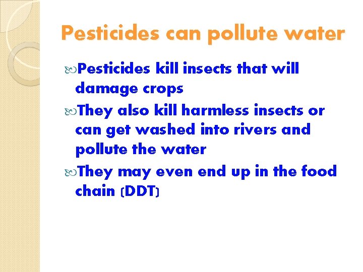 Pesticides can pollute water Pesticides kill insects that will damage crops They also kill
