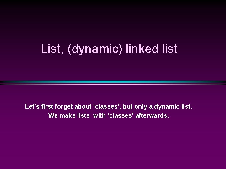 List, (dynamic) linked list Let’s first forget about ‘classes’, but only a dynamic list.