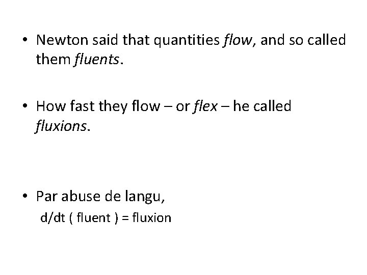  • Newton said that quantities flow, and so called them fluents. • How
