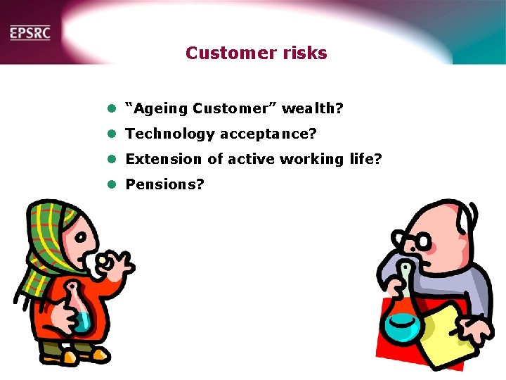 Customer risks l “Ageing Customer” wealth? l Technology acceptance? l Extension of active working