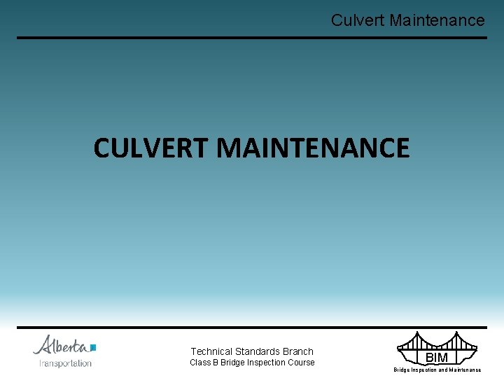 Culvert Maintenance CULVERT MAINTENANCE Technical Standards Branch Class B Bridge Inspection Course BIM Bridge