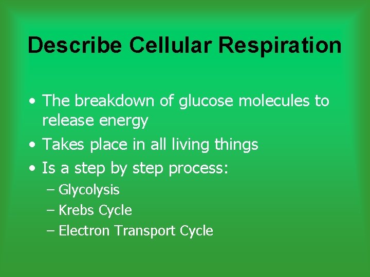 Describe Cellular Respiration • The breakdown of glucose molecules to release energy • Takes