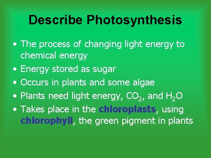 Describe Photosynthesis • The process of changing light energy to chemical energy • Energy