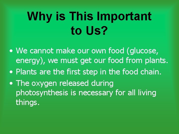 Why is This Important to Us? • We cannot make our own food (glucose,