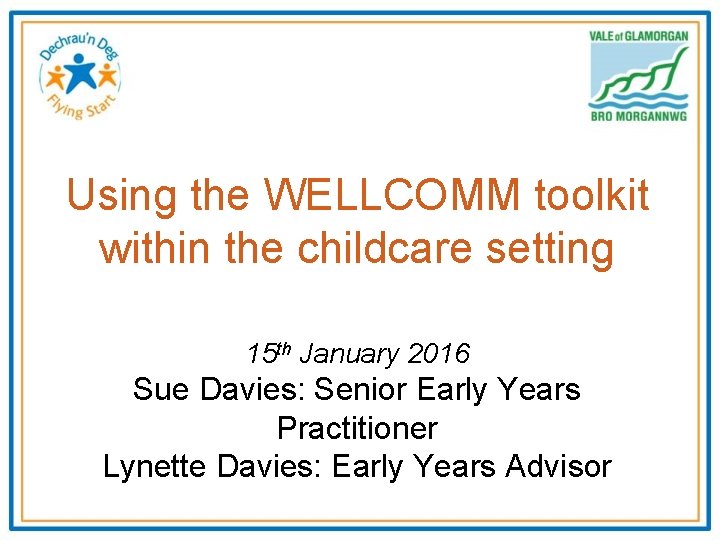 Using the WELLCOMM toolkit within the childcare setting 15 th January 2016 Sue Davies: