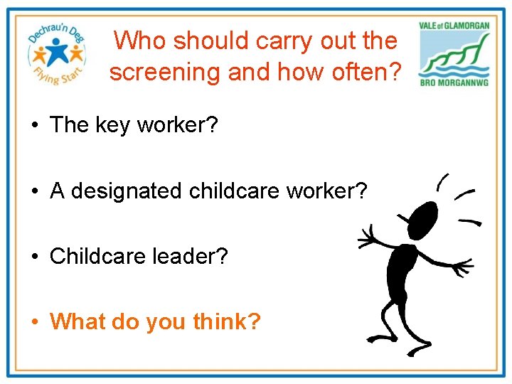 Who should carry out the screening and how often? • The key worker? •