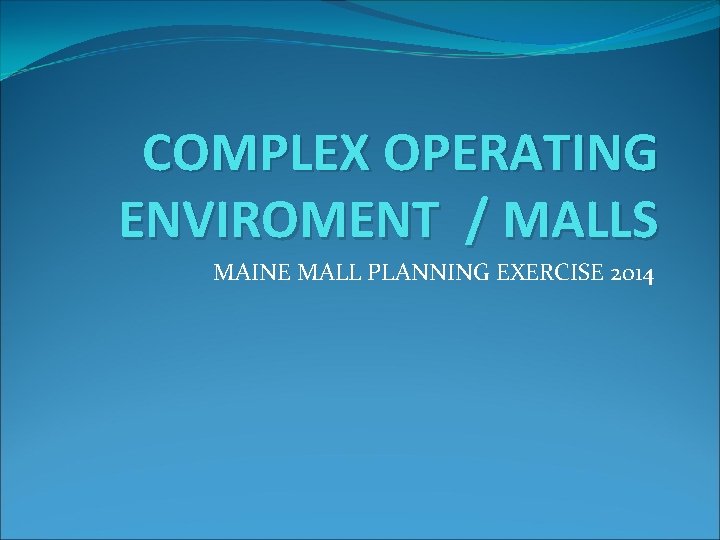 COMPLEX OPERATING ENVIROMENT / MALLS MAINE MALL PLANNING EXERCISE 2014 