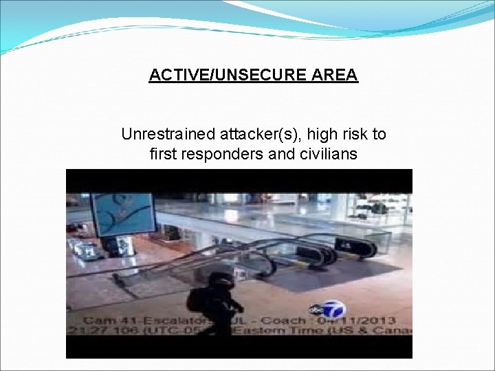 ACTIVE/UNSECURE AREA Unrestrained attacker(s), high risk to first responders and civilians 