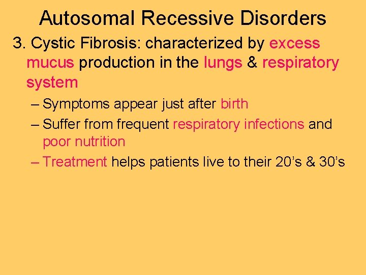 Autosomal Recessive Disorders 3. Cystic Fibrosis: characterized by excess mucus production in the lungs