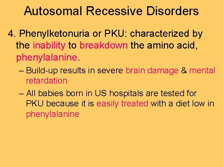 Autosomal Recessive Disorders 4. Phenylketonuria or PKU: characterized by the inability to breakdown the